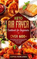 Keto Air Fryer Cookbook for Beginners: Healthy Low Carbs Meals to Lose Weight and Burn Fat (Affordable for Busy People) - Quick, Easy with OVER 600+ Effortless Recipes