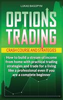 Options Trading Crash Course and Strategies: How to build a Stream of Income from Home with Practical Trading Strategies and Trade for a Living like a Professional even if you are a Complete Be