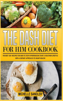 The Dash Diet for Him Cookbook: The Best 120+ recipes for Men to Stop Hypertension! Start a Healthier lifestyle with a Dietary Approach to heart Health