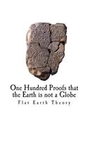 One Hundred Proofs that the Earth is not a Globe: Flat Earth Theory(The Flat Earth Model)