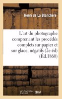 L'Art Du Photographe: Comprenant Les Procédés Complets Sur Papier Et Sur Glace,: Négatifs Et Positifs, 2e Édition(Arts)