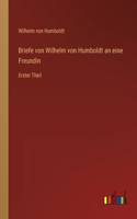 Briefe von Wilhelm von Humboldt an eine Freundin: Erster Theil