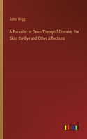 Parasitic or Germ Theory of Disease, the Skin, the Eye and Other Affections