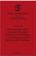 Die Korrespondenz zwischen Kurfuerst Friedrich dem Weisen von Sachsen und der Reichsstadt Nuernberg: Analyse und Edition(10 Kieler Werkstücke)