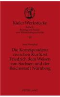 Die Korrespondenz zwischen Kurfuerst Friedrich dem Weisen von Sachsen und der Reichsstadt Nuernberg