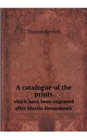 A Catalogue of the Prints Which Have Been Engraved After Martin Heemskerck