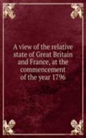 view of the relative state of Great Britain and France, at the commencement of the year 1796