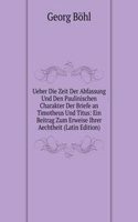 Ueber Die Zeit Der Abfassung Und Den Paulinischen Charakter Der Briefe an Timotheus Und Titus: Ein Beitrag Zum Erweise Ihrer Aechtheit (Latin Edition)