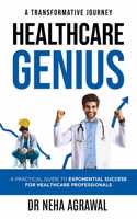 Healthcare Genius: A Practical Guide to Exponential Success for Healthcare Professionals