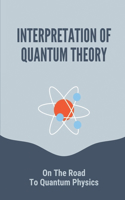 Interpretation Of Quantum Theory: On The Road To Quantum Physics: The Bold Scientific Hypotheses