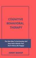 Cognitive Behavioral Therapy: The New Way To End Anxiety And Stop Panic Attacks Fast. Don't Worry Be Happy!
