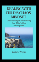 Dealing with Child's Chaos Mindset: Quick Strategies To Nurturing Your Child's Mind Development