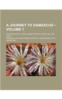 A Journey to Damascus (Volume 1); Through Egypt, Nubia, Arabia Petra A, Palestine, and Syria