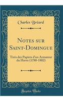 Notes sur Saint-Domingue: Tirés des Papiers d'un Armateur du Havre (1780-1802) (Classic Reprint)