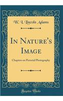 In Nature's Image: Chapters on Pictorial Photography (Classic Reprint)