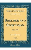 Breeder and Sportsman, Vol. 5: July 5, 1884 (Classic Reprint)