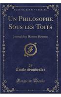 Un Philosophe Sous Les Toits: Journal d'Un Homme Heureux (Classic Reprint)