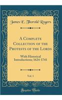 A Complete Collection of the Protests of the Lords, Vol. 1: With Historical Introductions; 1624-1741 (Classic Reprint): With Historical Introductions; 1624-1741 (Classic Reprint)