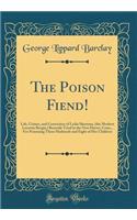 The Poison Fiend!: Life, Crimes, and Conviction of Lydia Sherman, (the Modern Lucretia Borgia,) Recently Tried in the New Haven, Conn., For Poisoning Three Husbands and Eight of Her Children (Classic Reprint)