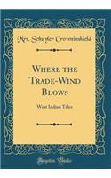 Where the Trade-Wind Blows: West Indian Tales (Classic Reprint)