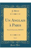 Un Anglais ï¿½ Paris, Vol. 2: Notes Et Souvenirs; 1848 1871 (Classic Reprint): Notes Et Souvenirs; 1848 1871 (Classic Reprint)