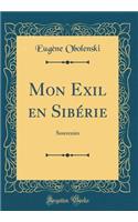 Mon Exil en Sibérie: Souvenirs (Classic Reprint)