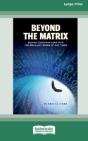 Beyond the Matrix: Daring Conversations with the Brilliant Minds of Our Times [Standard Large Print 16 Pt Edition]