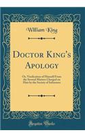 Doctor King's Apology: Or, Vindication of Himself from the Several Matters Charged on Him by the Society of Informers (Classic Reprint)