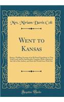 Went to Kansas: Being a Thrilling Account of an Ill-Fated Expedition to That Fairy Land, and Its Sad Results; Together with a Sketch of the Life of the Author, and How the World Goes with Her (Classic Reprint)