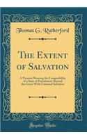 The Extent of Salvation: A Treatise Showing the Compatibility of a State of Punishment Beyond the Grave with Universal Salvation (Classic Reprint)