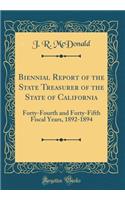 Biennial Report of the State Treasurer of the State of California: Forty-Fourth and Forty-Fifth Fiscal Years, 1892-1894 (Classic Reprint)