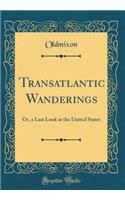 Transatlantic Wanderings: Or, a Last Look at the United States (Classic Reprint)