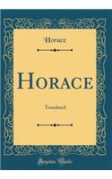 Horace: Translated (Classic Reprint): Translated (Classic Reprint)