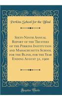 Sixty-Ninth Annual Report of the Trustees of the Perkins Institution and Massachusetts School for the Blind, for the Year Ending August 31, 1900 (Classic Reprint)