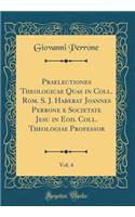 Praelectiones Theologicae Quas in Coll. Rom. S. J. Habebat Joannes Perrone E Societate Jesu in Eod. Coll. Theologiae Professor, Vol. 4 (Classic Reprint)