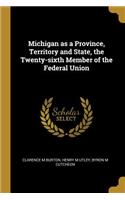 Michigan as a Province, Territory and State, the Twenty-sixth Member of the Federal Union