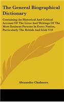 The General Biographical Dictionary: Containing An Historical And Critical Account Of The Lives And Writings Of The Most Eminent Persons In Every Nation, Particularly The British And Ir(English)