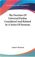 The Doctrine Of Universal Pardon Considered And Refuted In A Series Of Sermons