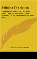Building The Nation: Events In The History Of The United States From The Revolution To The Beginning Of The War Between The States (1882)(English)