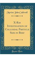 X-Ray Investigation of Colloidal Particle Size in Beef (Classic Reprint)