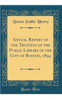 Annual Report of the Trustees of the Public Library of the City of Boston, 1894 (Classic Reprint)