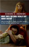 What Does the Bible Really Say about Death?: Why Do We Die? Is There Life After Death? Do We Have an Immortal Soul?