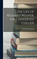 Life of Richard Weaver, the Converted Collier