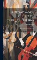 La Renaissance Du Drame Lyrique, 1600-1876