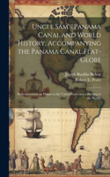 Uncle Sam's Panama Canal and World History, Accompanying the Panama Canal Flat-globe; its Achievement an Honor to the United States and a Blessing to the World;