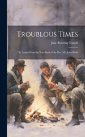 Troublous Times: Or, Leaves From the Note-Book of the Rev. Mr. John Hicks