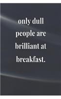 Only Dull People Are Brilliant At Breakfast