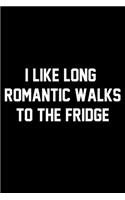 I Like Long Romantic Walks To The Fridge