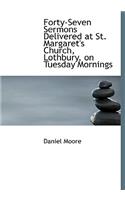 Forty-Seven Sermons Delivered at St. Margaret's Church, Lothbury, on Tuesday Mornings