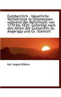 Gutsherrlich - Bauerliche Verhaltnisse in Ostpreussen Wahrend Der Reformzeit Von 1770 Bis 1830. Gefe